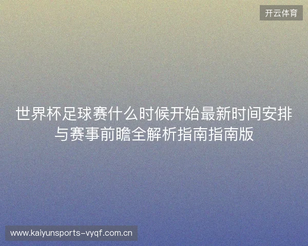 世界杯足球赛什么时候开始最新时间安排与赛事前瞻全解析指南指南版