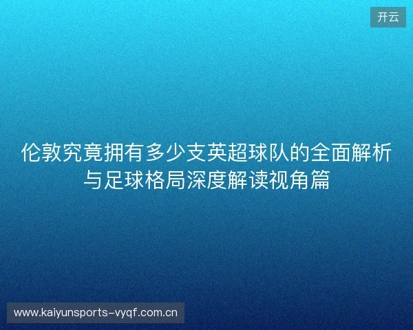 伦敦究竟拥有多少支英超球队的全面解析与足球格局深度解读视角篇 伦敦究竟拥有多少支英超球队的全面解析与足球格局深度解读视角篇