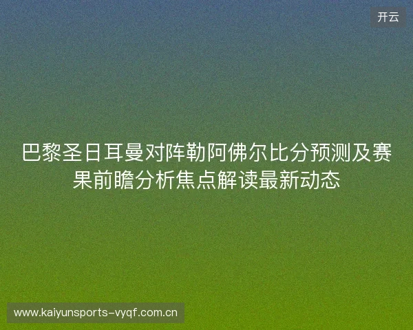 巴黎圣日耳曼对阵勒阿佛尔比分预测及赛果前瞻分析焦点解读最新动态 巴黎圣日耳曼对阵勒阿佛尔比分预测及赛果前瞻分析焦点解读最新动态