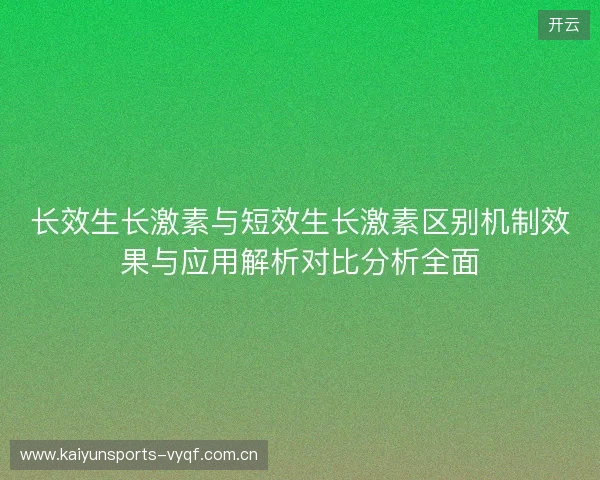 长效生长激素与短效生长激素区别机制效果与应用解析对比分析全面