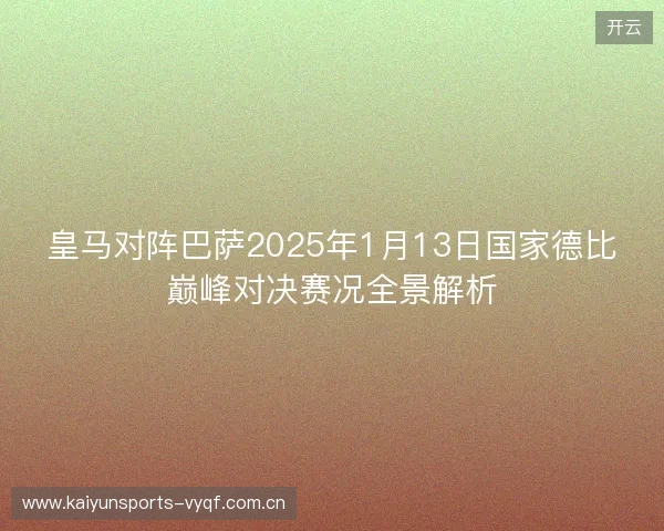 皇马对阵巴萨2025年1月13日国家德比巅峰对决赛况全景解析 皇马对阵巴萨2025年1月13日国家德比巅峰对决赛况全景解析