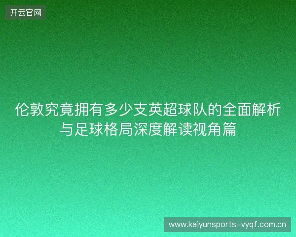 伦敦究竟拥有多少支英超球队的全面解析与足球格局深度解读视角篇 伦敦究竟拥有多少支英超球队的全面解析与足球格局深度解读视角篇