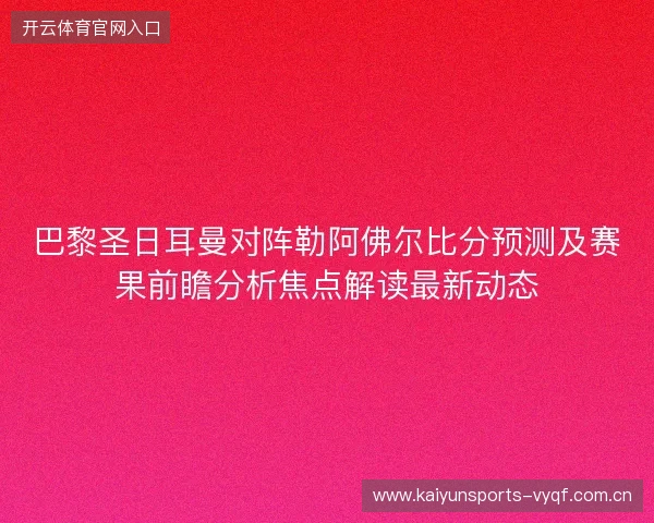 巴黎圣日耳曼对阵勒阿佛尔比分预测及赛果前瞻分析焦点解读最新动态 巴黎圣日耳曼对阵勒阿佛尔比分预测及赛果前瞻分析焦点解读最新动态