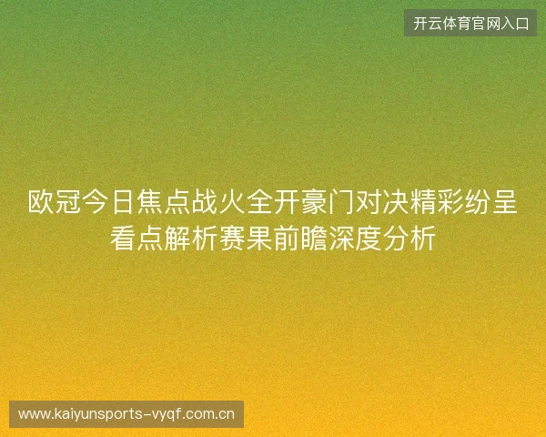 欧冠今日焦点战火全开豪门对决精彩纷呈看点解析赛果前瞻深度分析 欧冠今日焦点战火全开豪门对决精彩纷呈看点解析赛果前瞻深度分析
