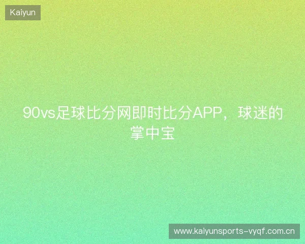 90vs足球比分网即时比分APP，球迷的掌中宝